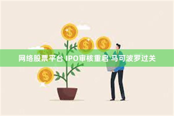 网络股票平台 IPO审核重启 马可波罗过关