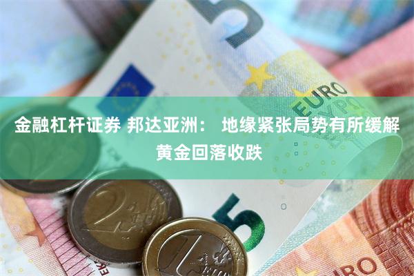 金融杠杆证券 邦达亚洲： 地缘紧张局势有所缓解 黄金回落收跌