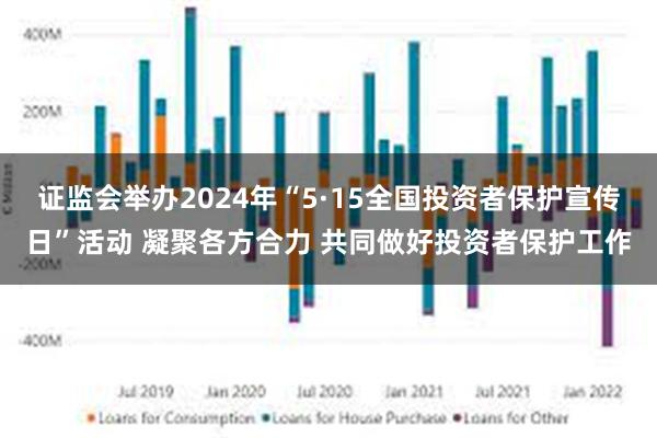 证监会举办2024年“5·15全国投资者保护宣传日”活动 凝聚各方合力 共同做好投资者保护工作