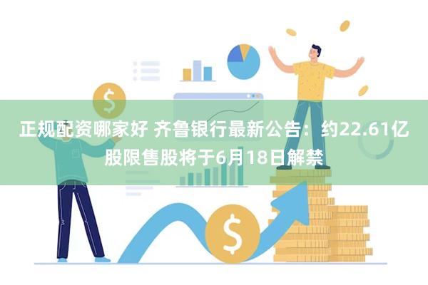 正规配资哪家好 齐鲁银行最新公告：约22.61亿股限售股将于6月18日解禁