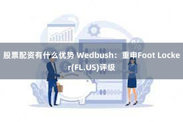 股票配资有什么优势 Wedbush：重申Foot Locker(FL.US)评级