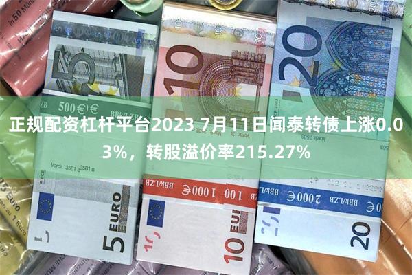 正规配资杠杆平台2023 7月11日闻泰转债上涨0.03%，转股溢价率215.27%