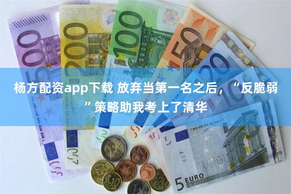 杨方配资app下载 放弃当第一名之后，“反脆弱”策略助我考上了清华