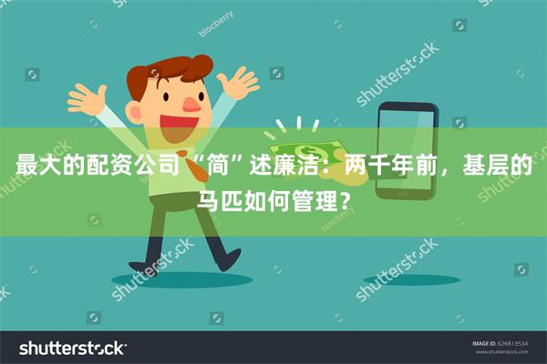 最大的配资公司 “简”述廉洁：两千年前，基层的马匹如何管理？