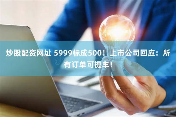 炒股配资网址 5999标成500！上市公司回应：所有订单可提车！