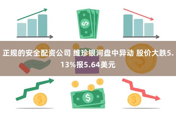 正规的安全配资公司 维珍银河盘中异动 股价大跌5.13%报5.64美元