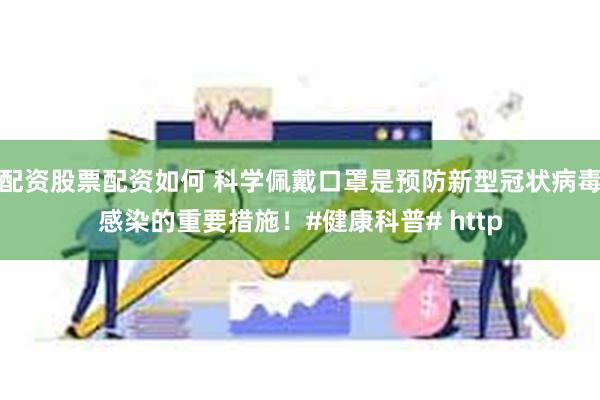 配资股票配资如何 科学佩戴口罩是预防新型冠状病毒感染的重要措施！#健康科普# http