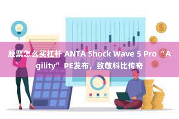 股票怎么买杠杆 ANTA Shock Wave 5 Pro “Agility” PE发布，致敬科比传奇