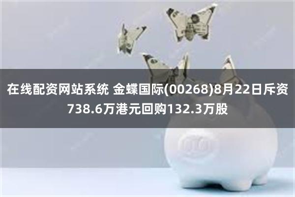 在线配资网站系统 金蝶国际(00268)8月22日斥资738.6万港元回购132.3万股