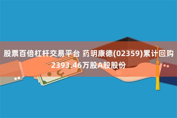 股票百倍杠杆交易平台 药明康德(02359)累计回购2393.46万股A股股份