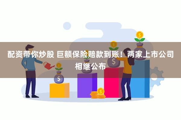 配资带你炒股 巨额保险赔款到账！两家上市公司相继公布