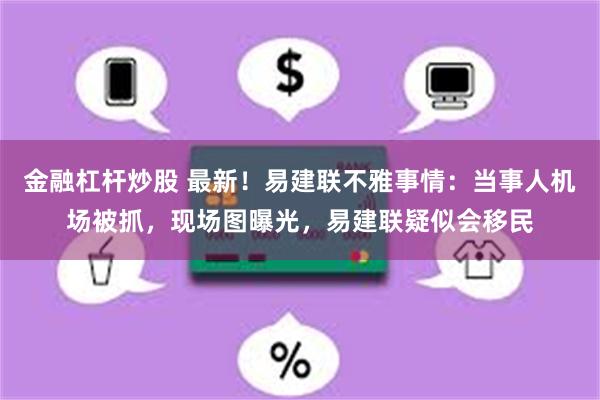 金融杠杆炒股 最新！易建联不雅事情：当事人机场被抓，现场图曝光，易建联疑似会移民