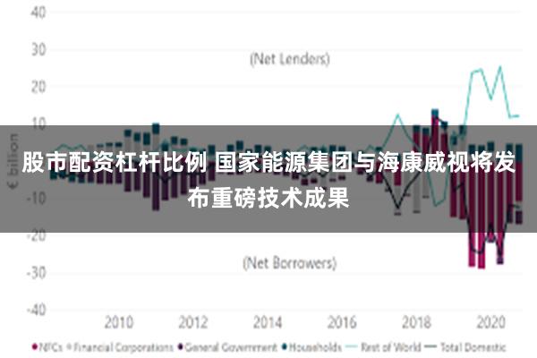 股市配资杠杆比例 国家能源集团与海康威视将发布重磅技术成果