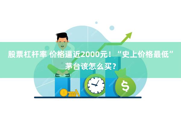 股票杠杆率 价格逼近2000元！“史上价格最低”茅台该怎么买？