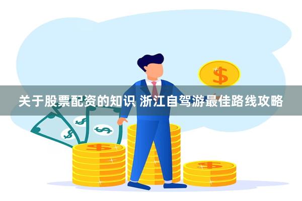 关于股票配资的知识 浙江自驾游最佳路线攻略