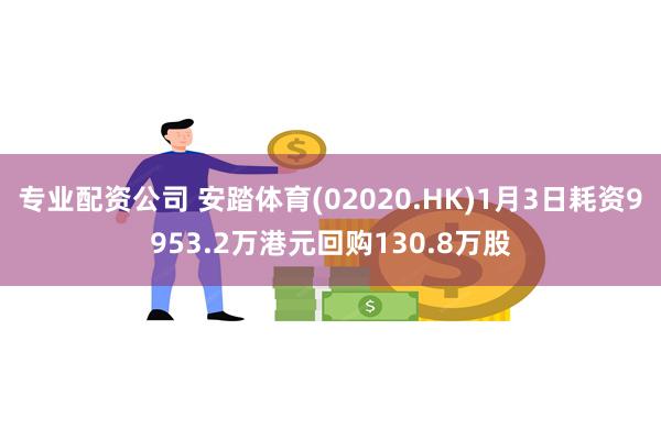 专业配资公司 安踏体育(02020.HK)1月3日耗资9953.2万港元回购130.8万股