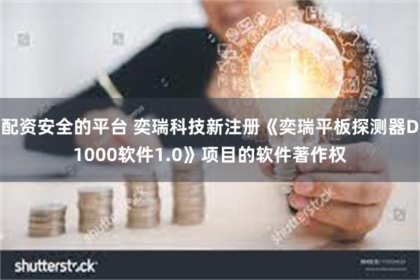 配资安全的平台 奕瑞科技新注册《奕瑞平板探测器D1000软件1.0》项目的软件著作权