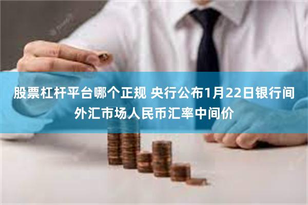 股票杠杆平台哪个正规 央行公布1月22日银行间外汇市场人民币汇率中间价