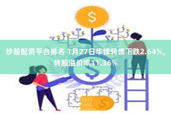 炒股配资平台排名 1月27日华锋转债下跌2.64%，转股溢价率11.36%