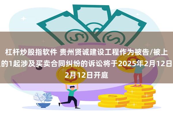 杠杆炒股指软件 贵州贤诚建设工程作为被告/被上诉人的1起涉及买卖合同纠纷的诉讼将于2025年2月12日开庭