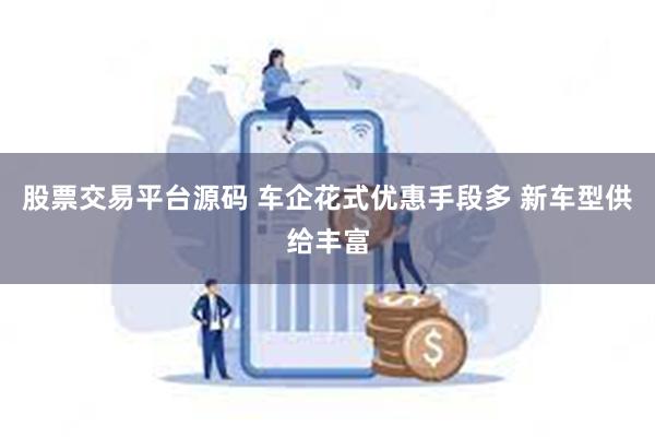 股票交易平台源码 车企花式优惠手段多 新车型供给丰富