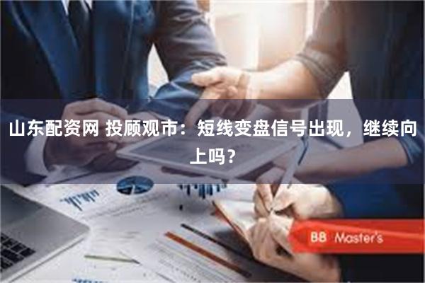 山东配资网 投顾观市：短线变盘信号出现，继续向上吗？